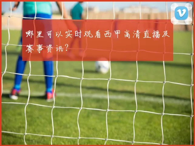 哪里可以实时观看西甲高清直播及赛事资讯？