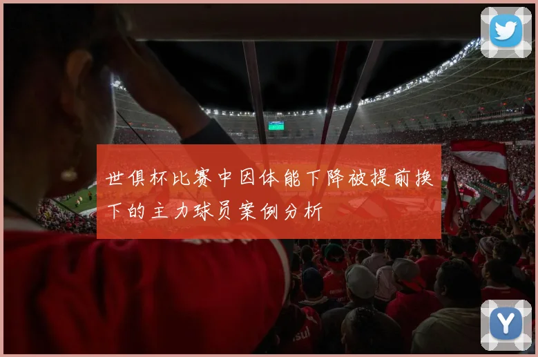 世俱杯比赛中因体能下降被提前换下的主力球员案例分析