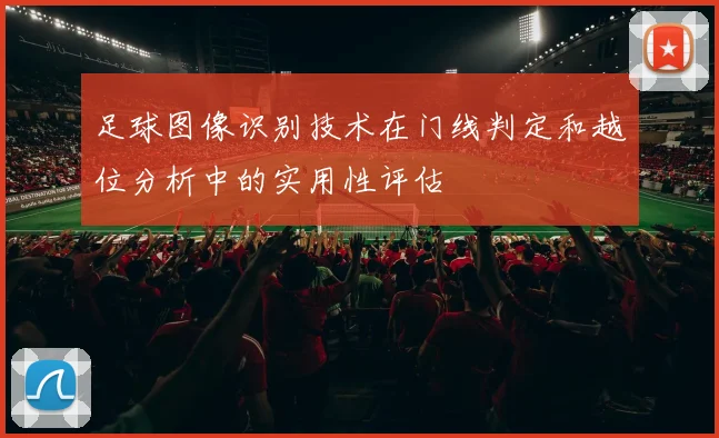 足球图像识别技术在门线判定和越位分析中的实用性评估