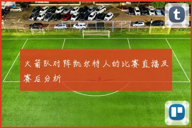 火箭队对阵凯尔特人的比赛直播及赛后分析