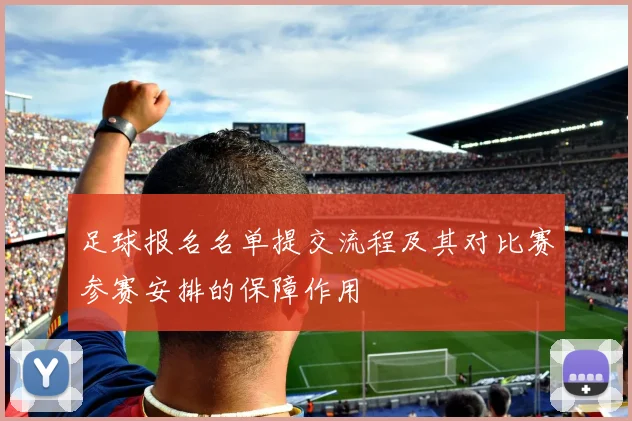 足球报名名单提交流程及其对比赛参赛安排的保障作用