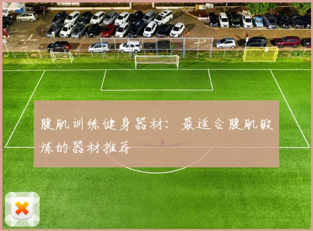 腹肌训练健身器材：最适合腹肌锻炼的器材推荐