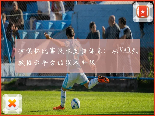 世俱杯比赛技术支持体系：从VAR到数据云平台的技术升级
