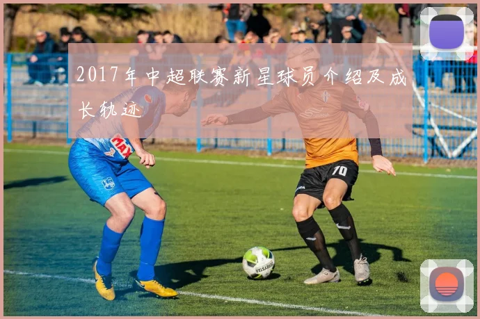 2017年中超联赛新星球员介绍及成长轨迹