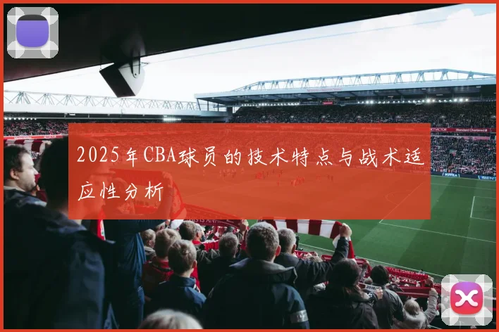 2025年CBA球员的技术特点与战术适应性分析