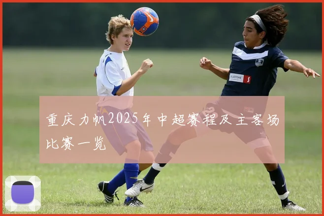 重庆力帆2025年中超赛程及主客场比赛一览